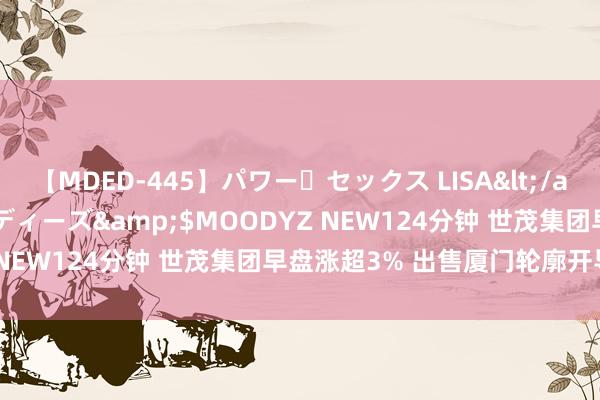 【MDED-445】パワー・セックス LISA</a>2005-08-13ムーディーズ&$MOODYZ NEW124分钟 世茂集团早盘涨超3% 出售厦门轮廓开导名堂