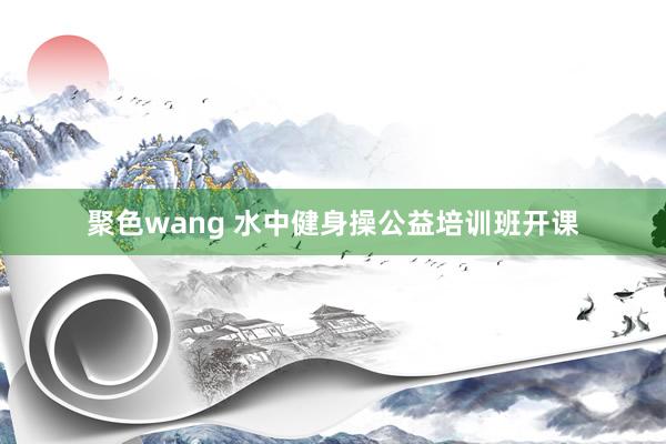 聚色wang 水中健身操公益培训班开课